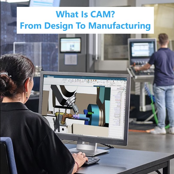 What is CAM: From Design to Manufacturing